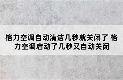 格力空调自动清洁几秒就关闭了 格力空调启动了几秒又自动关闭